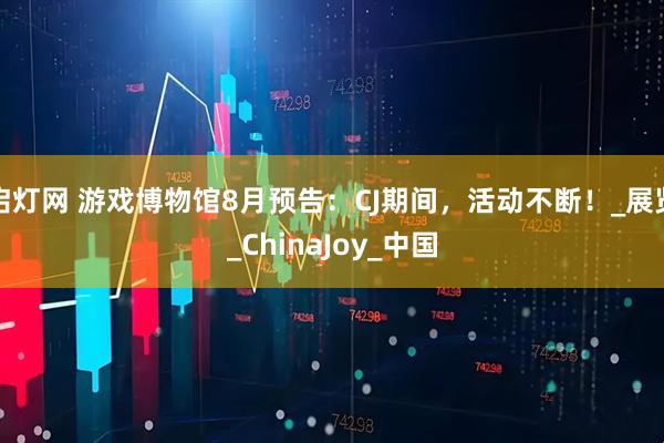 启灯网 游戏博物馆8月预告:CJ期间,活动不断!_展览_ChinaJoy_中国