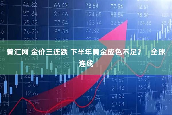 普汇网 金价三连跌 下半年黄金成色不足？   全球连线