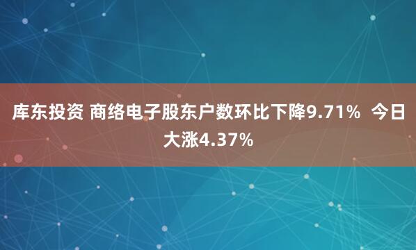 库东投资 商络电子股东户数环比下降9.71%  今日大涨4.37%