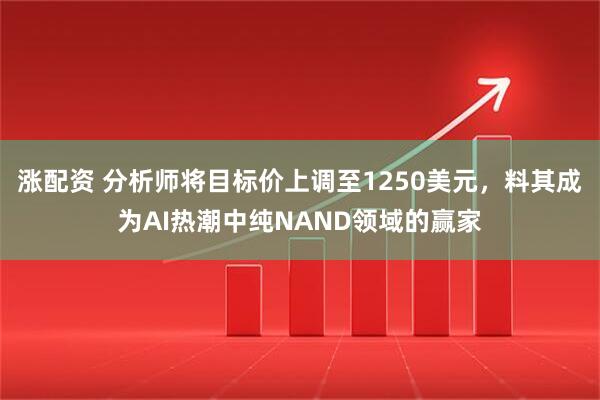涨配资 分析师将目标价上调至1250美元，料其成为AI热潮中纯NAND领域的赢家